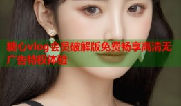 糖心vlog会员破解版免费畅享高清无广告特权体验