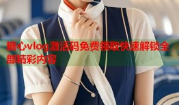 糖心vlog激活码免费领取快速解锁全部精彩内容