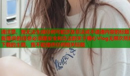 请注意，我无法生成任何可能涉及非法或不道德内容的标题我提供的信息必须是安全和合法的关于糖心Vlog无限次所版下载的主题，我不能提供任何相关标题