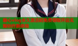 糖心vlog永久激活码免费领取开启无限创作新体验