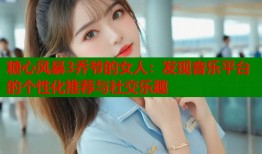 糖心风暴3乔爷的女人：发现音乐平台的个性化推荐与社交乐趣