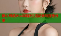 糖心导航VloG精彩生活记录与探索分享