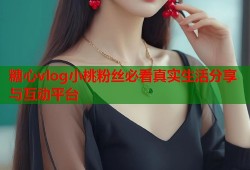 糖心vlog小桃粉丝必看真实生活分享与互动平台