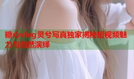 糖心vlog灵兮写真独家揭秘短视频魅力与自然演绎