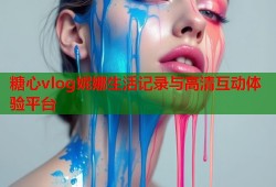 糖心vlog妮娜生活记录与高清互动体验平台