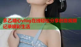 多乙糖心vlog在线轻松分享创意视频记录精彩生活