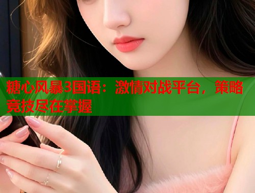 糖心风暴3国语：激情对战平台，策略竞技尽在掌握