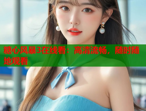 糖心风暴3在线看：高清流畅，随时随地观看