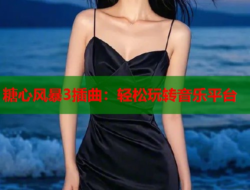 糖心风暴3插曲：轻松玩转音乐平台