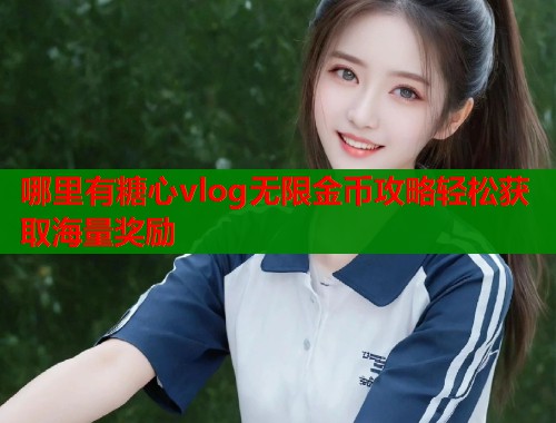 哪里有糖心vlog无限金币攻略轻松获取海量奖励