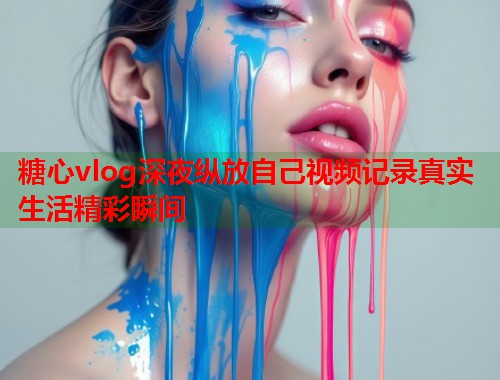 糖心vlog深夜纵放自己视频记录真实生活精彩瞬间