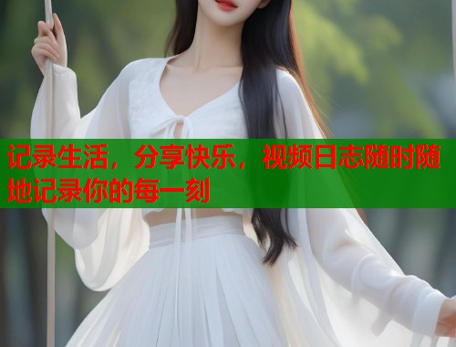 记录生活，分享快乐，视频日志随时随地记录你的每一刻