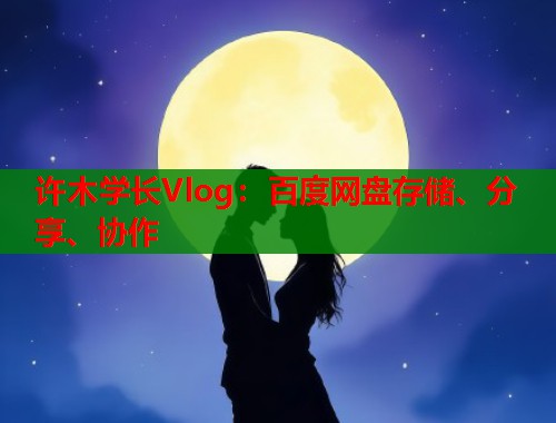 许木学长Vlog：百度网盘存储、分享、协作