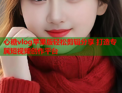 心糖vlog苹果版轻松剪辑分享 打造专属短视频创作平台