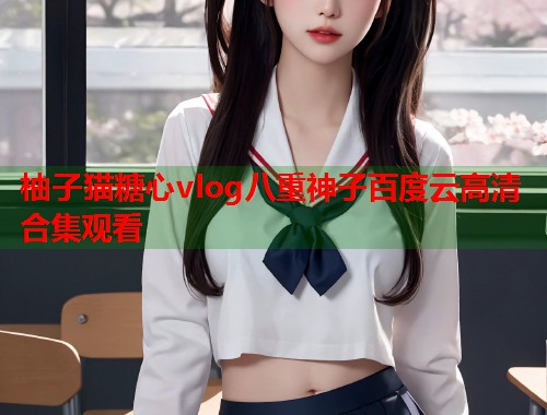 柚子猫糖心vlog八重神子百度云高清合集观看