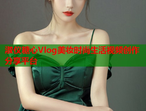 淑仪糖心Vlog美妆时尚生活视频创作分享平台
