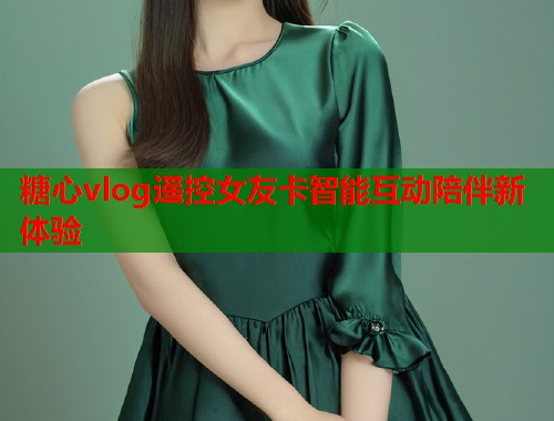 糖心vlog遥控女友卡智能互动陪伴新体验