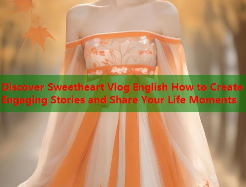 Discover Sweetheart Vlog English How to Create Engaging Stories and Share Your Life Moments