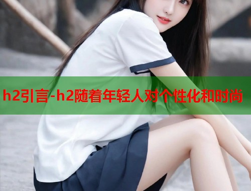 h2引言-h2随着年轻人对个性化和时尚