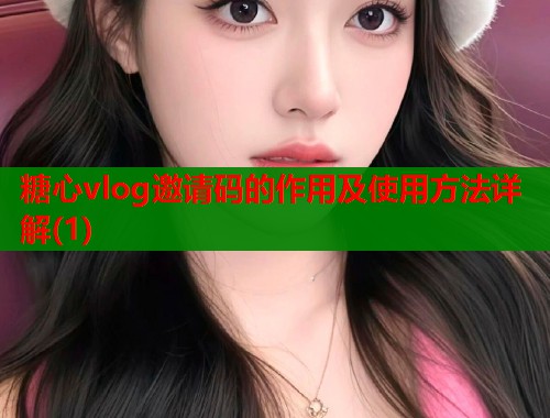 糖心vlog邀请码的作用及使用方法详解(1)