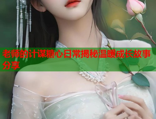 老师的计谋糖心日常揭秘温暖成长故事分享